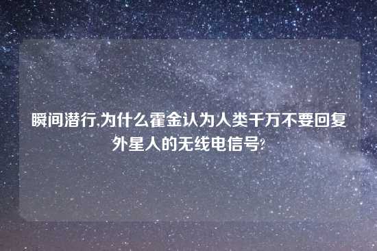 瞬间潜行,为什么霍金认为人类千万不要回复外星人的无线电信号?