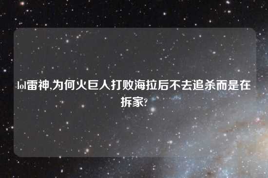 lol雷神,为何火巨人打败海拉后不去追杀而是在拆家?