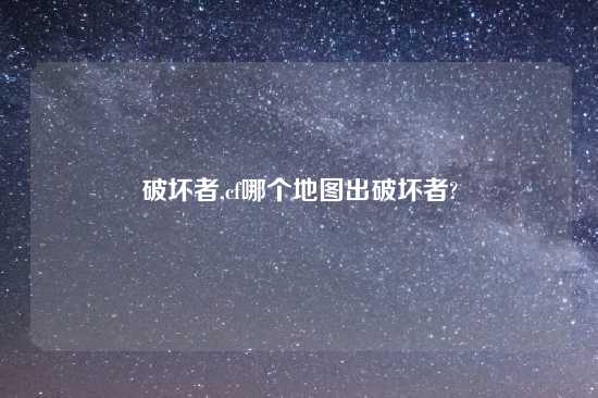 破坏者,cf哪个地图出破坏者?
