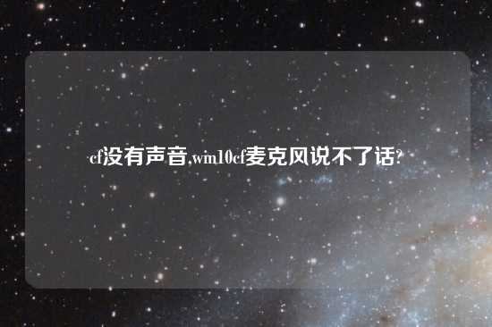 cf没有声音,win10cf麦克风说不了话?
