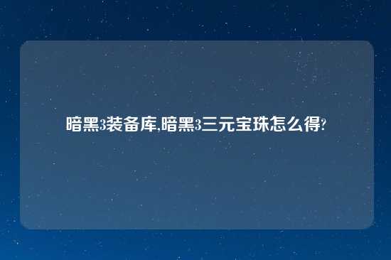 暗黑3装备库,暗黑3三元宝珠怎么得?