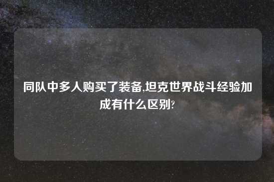 同队中多人购买了装备,坦克世界战斗经验加成有什么区别?