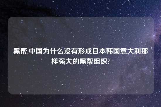黑帮,中国为什么没有形成鬼子韩国意大利那样强大的黑帮组织?