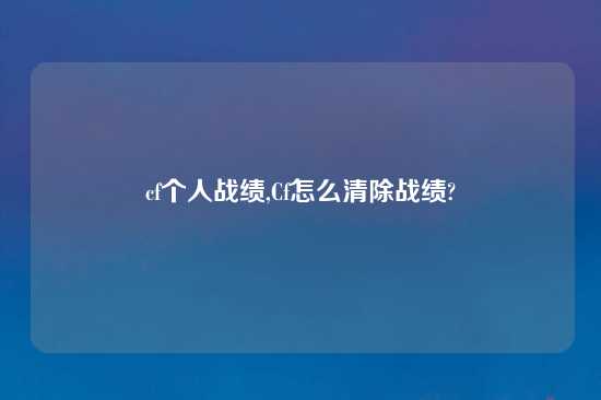 cf个人战绩,Cf怎么清除战绩?