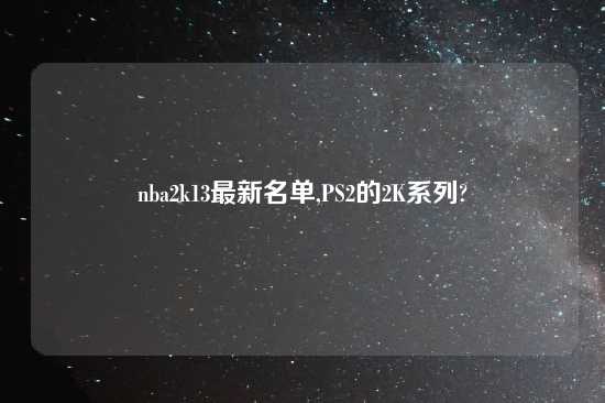 nba2k13最新名单,PS2的2K系列?