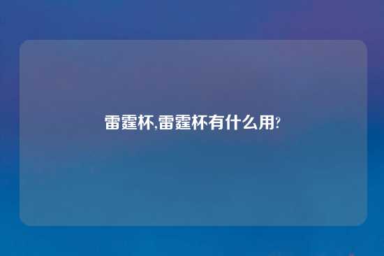 雷霆杯,雷霆杯有什么用?