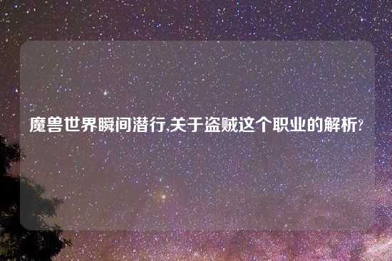 魔兽世界瞬间潜行,关于盗贼这个职业的解析?