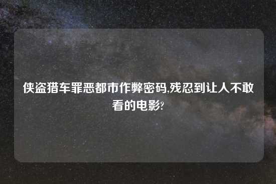 侠盗猎车罪恶都市作弊密码,残忍到让人不敢看的电影?