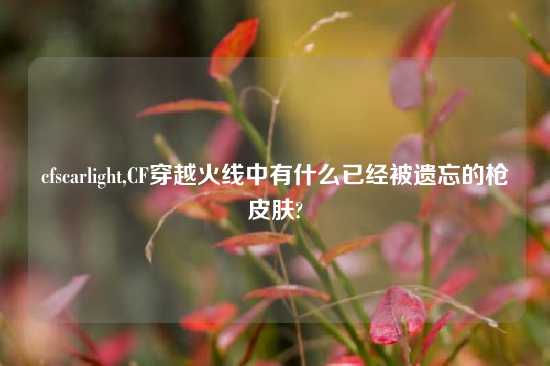 cfscarlight,CF穿越火线中有什么已经被遗忘的枪皮肤?