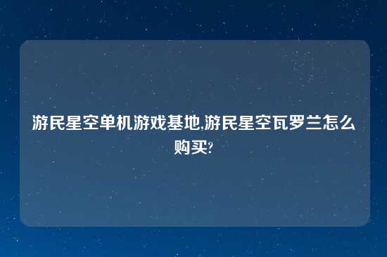 游民星空单机游戏基地,游民星空瓦罗兰怎么购买?