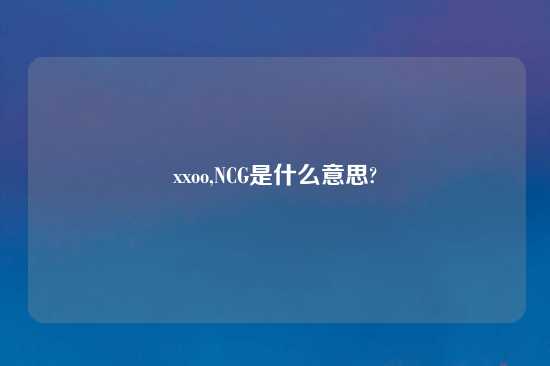 xxoo,NCG是什么意思?