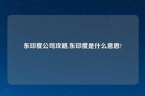 东印度公司攻略,东印度是什么意思?