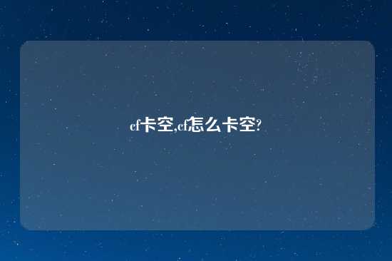 cf卡空,cf怎么卡空?