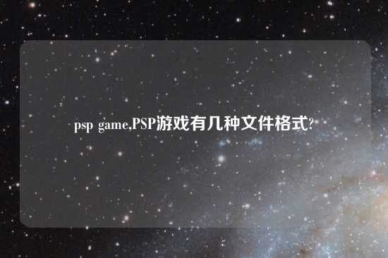 psp game,PSP游戏有几种文件格式?