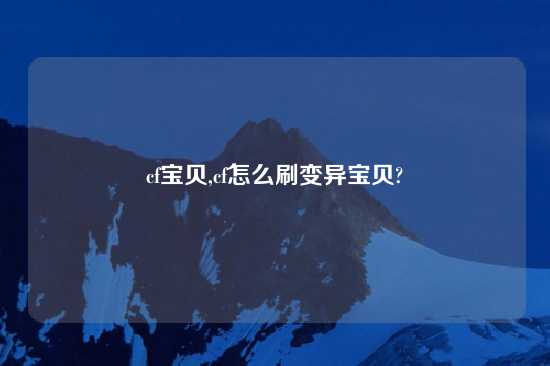 cf宝贝,cf怎么刷变异宝贝?