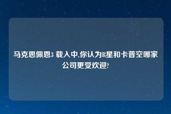 马克思佩恩3 载入中,你认为R星和卡普空哪家公司更受欢迎?