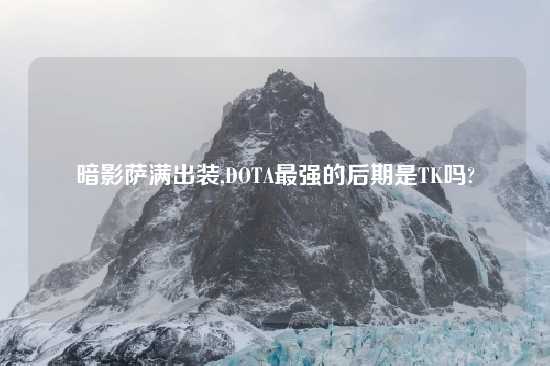 暗影萨满出装,DOTA最强的后期是TK吗?