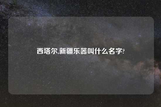 西塔尔,新疆乐器叫什么名字?
