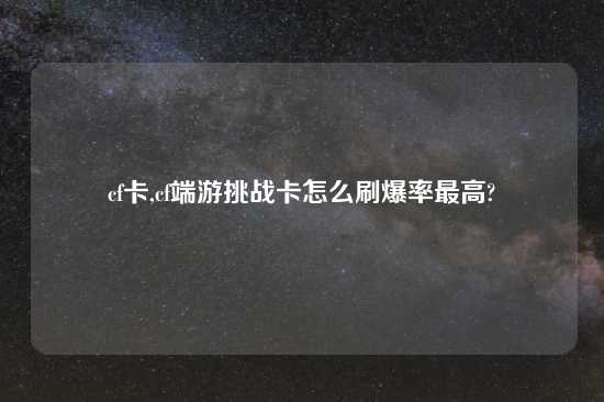 cf卡,cf端游挑战卡怎么刷爆率最高?