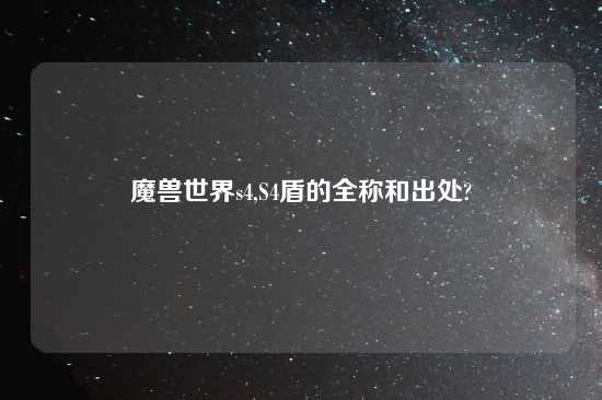 魔兽世界s4,S4盾的全称和出处?