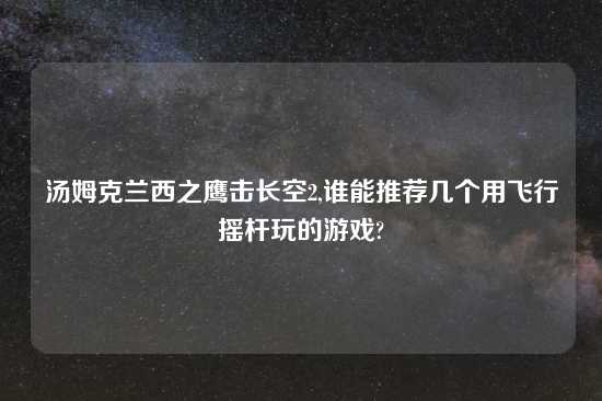 汤姆克兰西之鹰击长空2,谁能推荐几个用飞行摇杆玩的游戏?