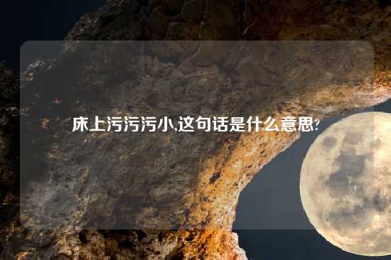 床上污污污小,这句话是什么意思?