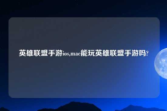 英雄联盟手游ios,mac能玩英雄联盟手游吗?