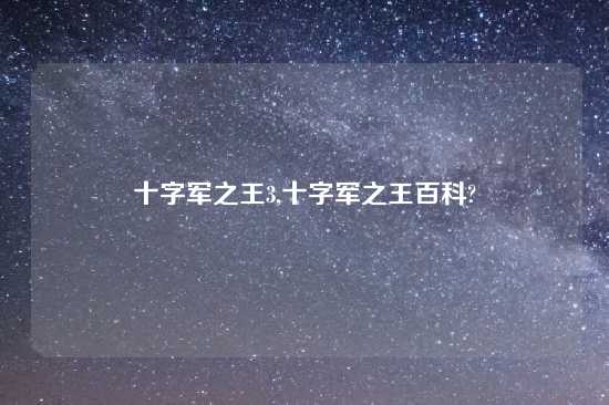 十字军之王3,十字军之王百科?