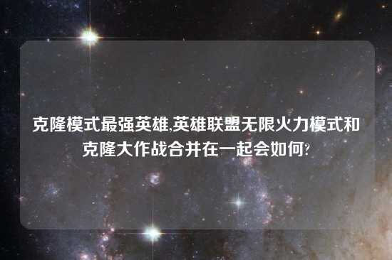 克隆模式最强英雄,英雄联盟无限火力模式和克隆大作战合并在一起会如何?