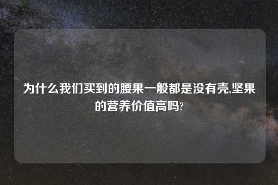 为什么我们买到的腰果一般都是没有壳,坚果的营养价值高吗?