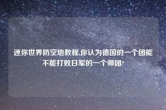 迷你世界防空炮教程,你认为德国的一个团能不能打败日军的一个师团?