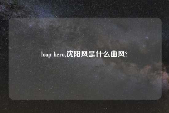loop hero,沈阳风是什么曲风?