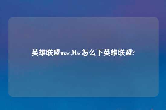 英雄联盟mac,Mac怎么下英雄联盟?
