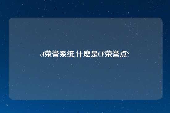 cf荣誉系统,什麽是CF荣誉点?