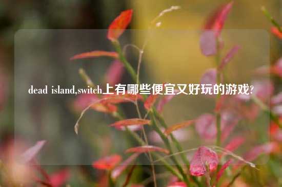 dead island,switch上有哪些便宜又好玩的游戏?