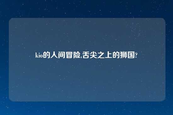 kio的人间冒险,舌尖之上的狮国?