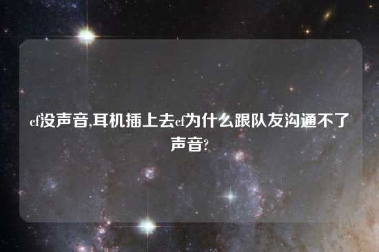 cf没声音,耳机插上去cf为什么跟队友沟通不了声音?
