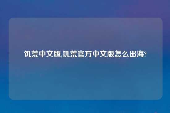 饥荒中文版,饥荒官方中文版怎么出海?