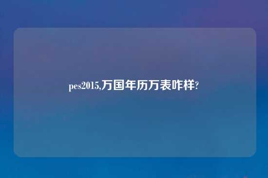 pes2015,万国年历万表咋样?