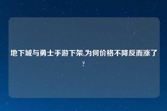 地下城与勇士手游下架,为何价格不降反而涨了?