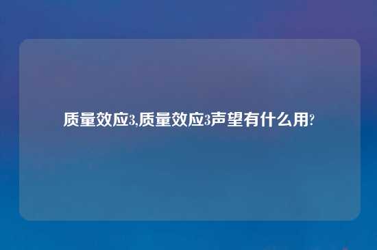 质量效应3,质量效应3声望有什么用?