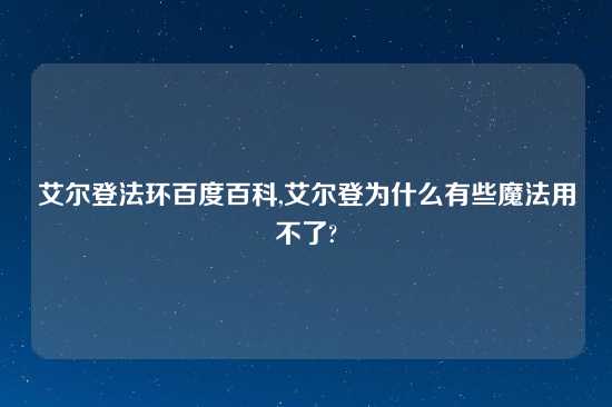 艾尔登法环百度百科,艾尔登为什么有些魔法用不了?
