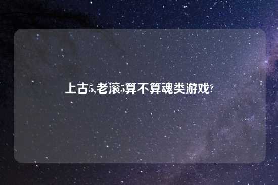 上古5,老滚5算不算魂类游戏?