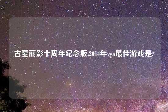 古墓丽影十周年纪念版,2014年vga最佳游戏是?