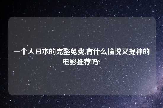 一个人鬼子的完整免费,有什么愉悦又提神的电影推荐吗?