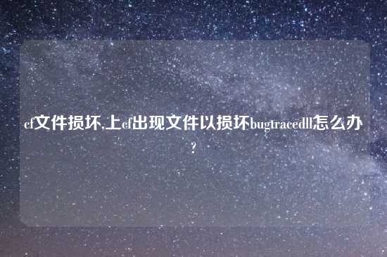 cf文件损坏,上cf出现文件以损坏bugtracedll怎么办?
