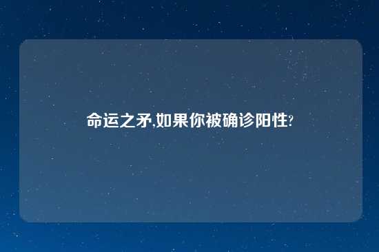 命运之矛,如果你被确诊阳性?