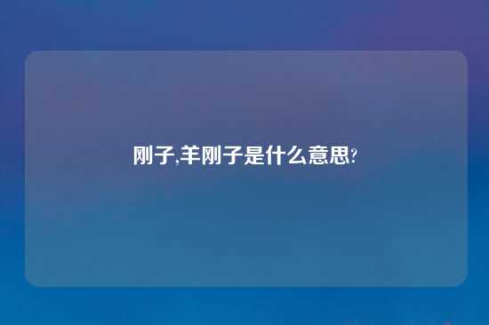 刚子,羊刚子是什么意思?