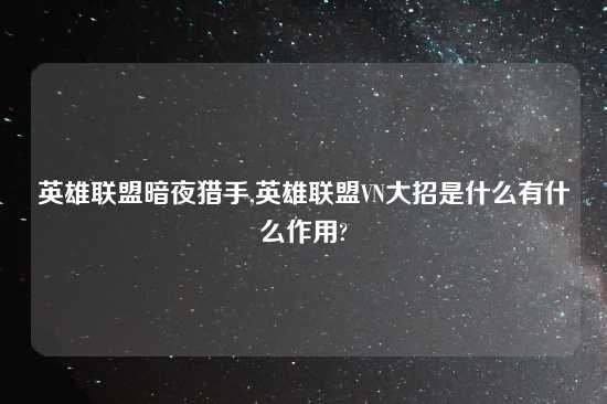 英雄联盟暗夜猎手,英雄联盟VN大招是什么有什么作用?