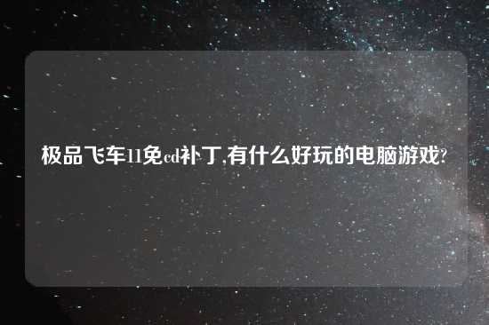 极品飞车11免cd补丁,有什么好玩的电脑游戏?